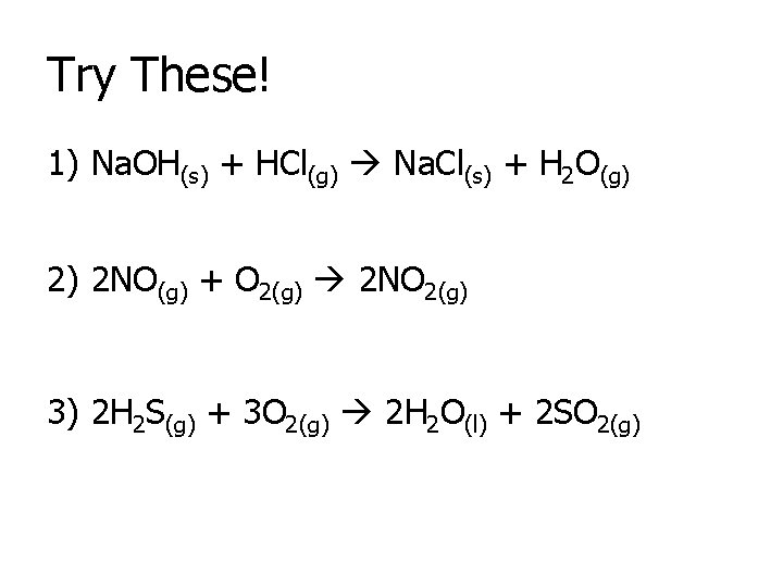 Try These! 1) Na. OH(s) + HCl(g) Na. Cl(s) + H 2 O(g) 2)