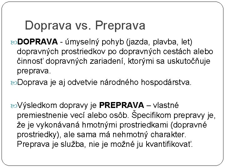 Doprava vs. Preprava DOPRAVA - úmyselný pohyb (jazda, plavba, let) dopravných prostriedkov po dopravných