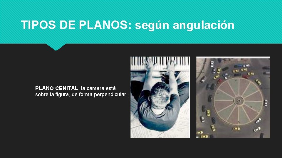 TIPOS DE PLANOS: según angulación PLANO CENITAL: la cámara está sobre la figura, de