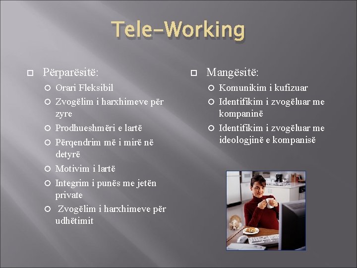 Tele-Working Përparësitë: Orari Fleksibil Zvogëlim i harxhimeve për zyre Prodhueshmëri e lartë Përqendrim më