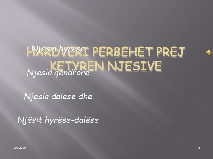 Njësia hyrëse HARDVERI PËRBËHET PREJ KËTYREN NJËSIVE Njësia qendrore Njësia dalëse dhe Njësit hyrëse-dalëse