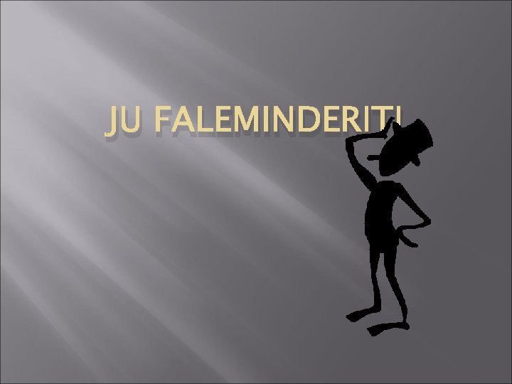 JU FALEMINDERIT! 