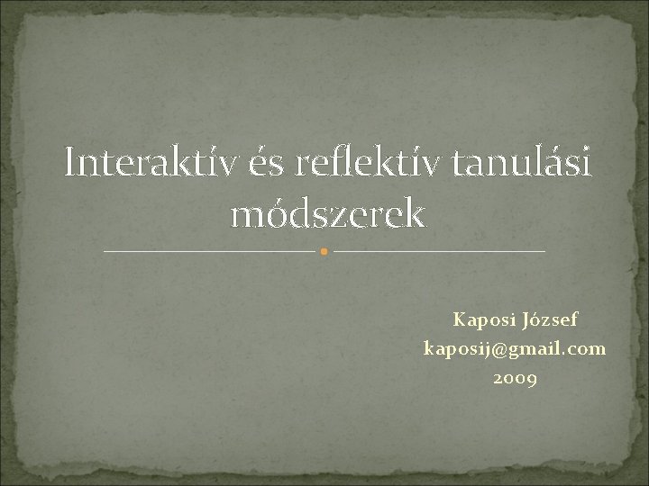 Interaktív és reflektív tanulási módszerek Kaposi József kaposij@gmail. com 2009 