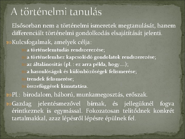 A történelmi tanulás Elsősorban nem a történelmi ismeretek megtanulását, hanem differenciált történelmi gondolkodás elsajátítását