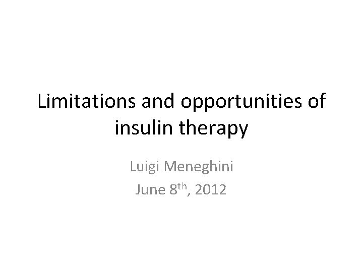 Limitations and opportunities of insulin therapy Luigi Meneghini June 8 th, 2012 