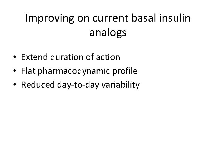 Improving on current basal insulin analogs • Extend duration of action • Flat pharmacodynamic