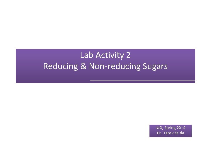Lab Activity 2 Reducing & Non-reducing Sugars IUG, Spring 2014 Dr. Tarek Zaida 