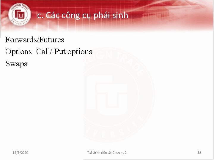 c. Các công cụ phái sinh Forwards/Futures Options: Call/ Put options Swaps 12/3/2020 Tài