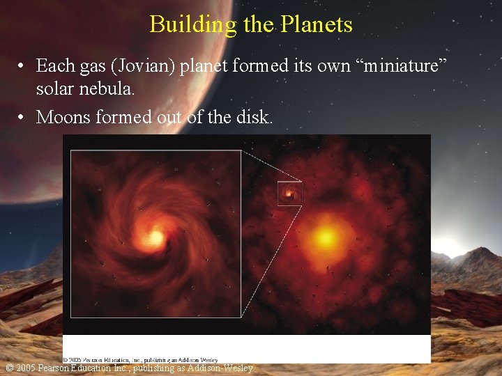 Building the Planets • Each gas (Jovian) planet formed its own “miniature” solar nebula.