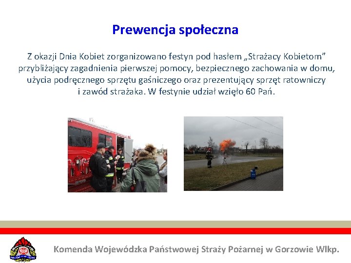 Prewencja społeczna Z okazji Dnia Kobiet zorganizowano festyn pod hasłem „Strażacy Kobietom” przybliżający zagadnienia