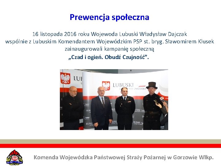 Prewencja społeczna 16 listopada 2016 roku Wojewoda Lubuski Władysław Dajczak wspólnie z Lubuskim Komendantem Prewencja społeczna 16 listopada 2016 roku Wojewoda Lubuski Władysław Dajczak wspólnie z Lubuskim Komendantem