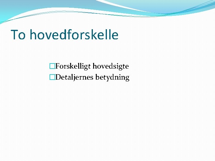 To hovedforskelle �Forskelligt hovedsigte �Detaljernes betydning To hovedforskelle �Forskelligt hovedsigte �Detaljernes betydning