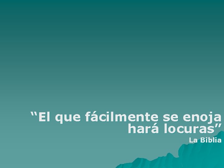 “El que fácilmente se enoja hará locuras” La Biblia “El que fácilmente se enoja hará locuras” La Biblia