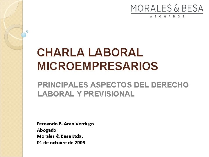 CHARLA LABORAL MICROEMPRESARIOS PRINCIPALES ASPECTOS DEL DERECHO LABORAL Y PREVISIONAL Fernando E. Arab Verdugo