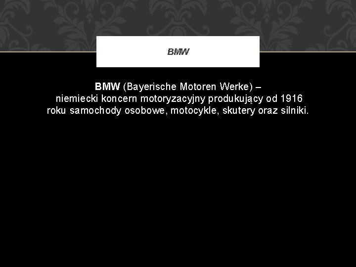 BMW (Bayerische Motoren Werke) – niemiecki koncern motoryzacyjny produkujący od 1916 roku samochody osobowe,