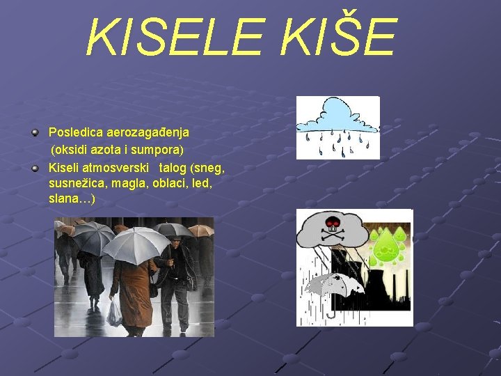 KISELE KIŠE Posledica aerozagađenja (oksidi azota i sumpora) Kiseli atmosverski talog (sneg, susnežica, magla,