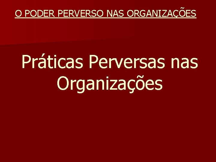 O PODER PERVERSO NAS ORGANIZAÇÕES Práticas Perversas nas Organizações 