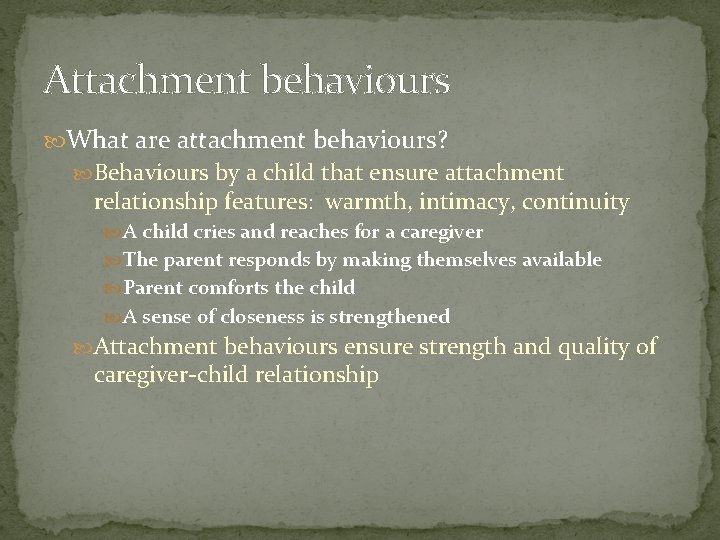 Attachment behaviours What are attachment behaviours? Behaviours by a child that ensure attachment relationship