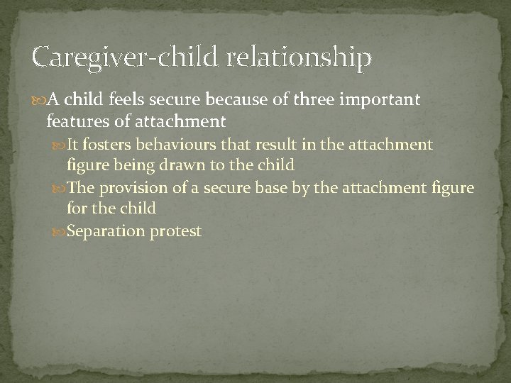 Caregiver-child relationship A child feels secure because of three important features of attachment It