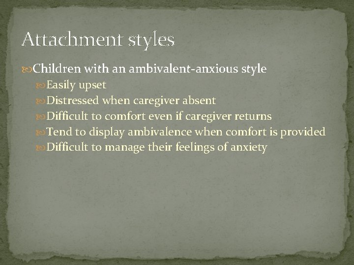 Attachment styles Children with an ambivalent-anxious style Easily upset Distressed when caregiver absent Difficult