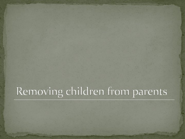 Removing children from parents 