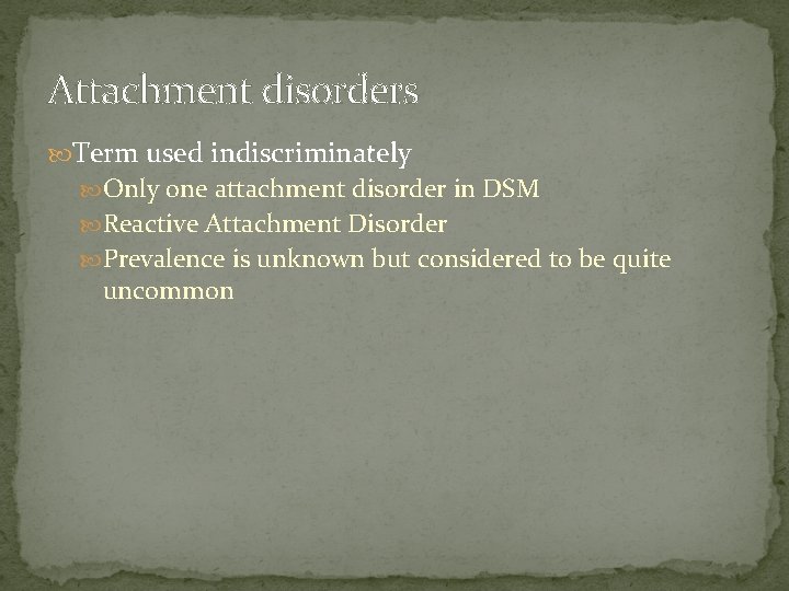 Attachment disorders Term used indiscriminately Only one attachment disorder in DSM Reactive Attachment Disorder