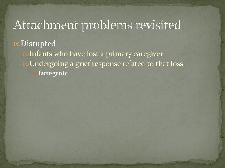 Attachment problems revisited Disrupted Infants who have lost a primary caregiver Undergoing a grief