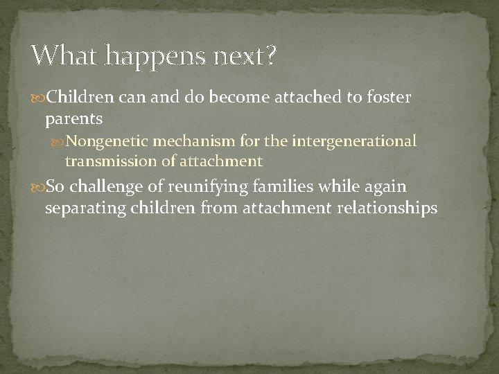 What happens next? Children can and do become attached to foster parents Nongenetic mechanism