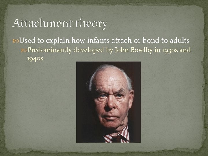 Attachment theory Used to explain how infants attach or bond to adults Predominantly developed
