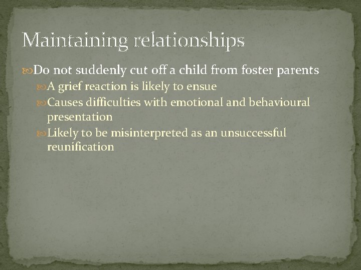 Maintaining relationships Do not suddenly cut off a child from foster parents A grief