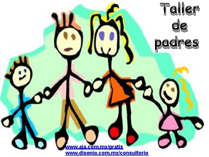 Taller de padres www. aja. com. mx/gratis www. disenio. com. mx/consultorio 