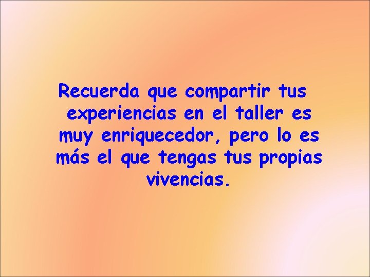 Recuerda que compartir tus experiencias en el taller es muy enriquecedor, pero lo es