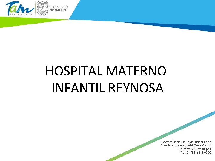 HOSPITAL MATERNO INFANTIL REYNOSA Secretaría de Salud de Tamaulipas Francisco I. Madero 414, Zona