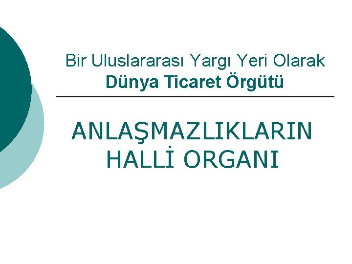 Bir Uluslararası Yargı Yeri Olarak Dünya Ticaret Örgütü ANLAŞMAZLIKLARIN HALLİ ORGANI 