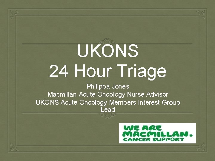UKONS 24 Hour Triage Philippa Jones Macmillan Acute Oncology Nurse Advisor UKONS Acute Oncology