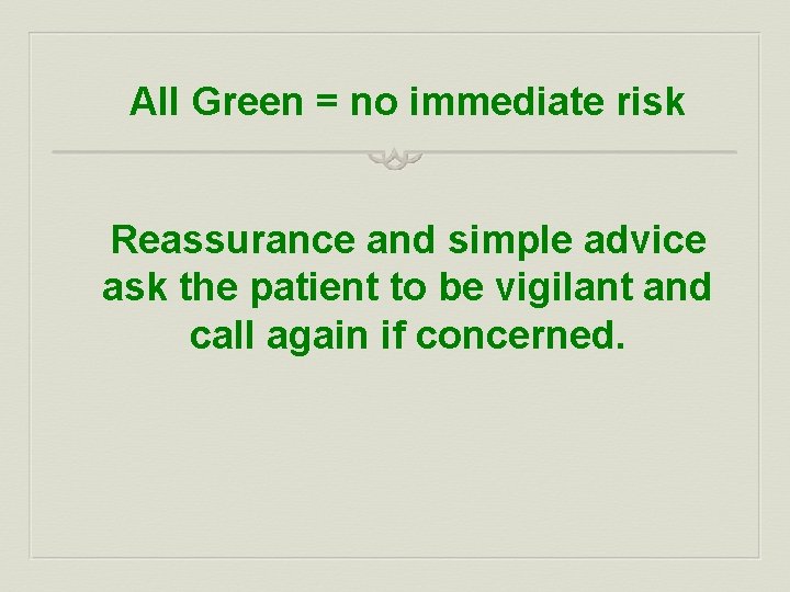 All Green = no immediate risk Reassurance and simple advice ask the patient to