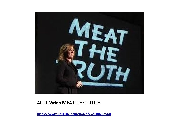 All. 1 Video MEAT THE TRUTH https: //www. youtube. com/watch? v=d. URt. ZEe 5 All. 1 Video MEAT THE TRUTH https: //www. youtube. com/watch? v=d. URt. ZEe 5