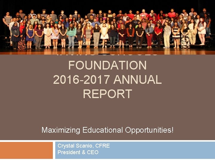 IRVING SCHOOLS FOUNDATION 2016 -2017 ANNUAL REPORT Maximizing Educational Opportunities! Crystal Scanio, CFRE President