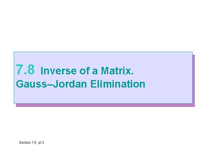 7. 8 Inverse of a Matrix. Gauss–Jordan Elimination Section 7. 8 p 13 