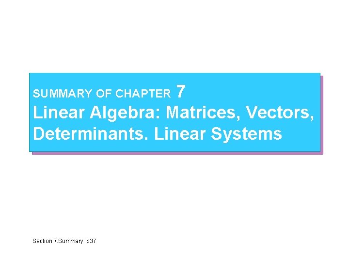 7 Linear Algebra: Matrices, Vectors, Determinants. Linear Systems SUMMARY OF CHAPTER Section 7. Summary