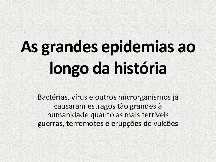 As grandes epidemias ao longo da história Bactérias, vírus e outros microrganismos já causaram