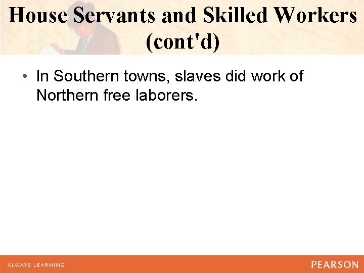 House Servants and Skilled Workers (cont'd) • In Southern towns, slaves did work of