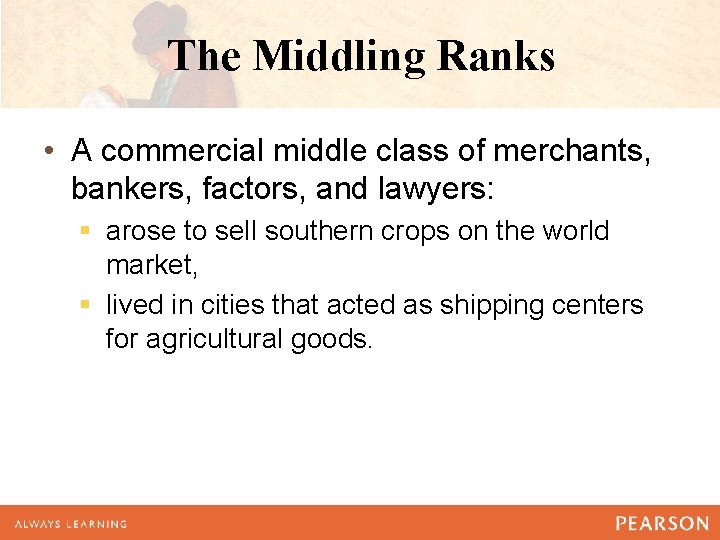 The Middling Ranks • A commercial middle class of merchants, bankers, factors, and lawyers: