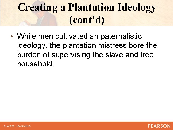 Creating a Plantation Ideology (cont'd) • While men cultivated an paternalistic ideology, the plantation