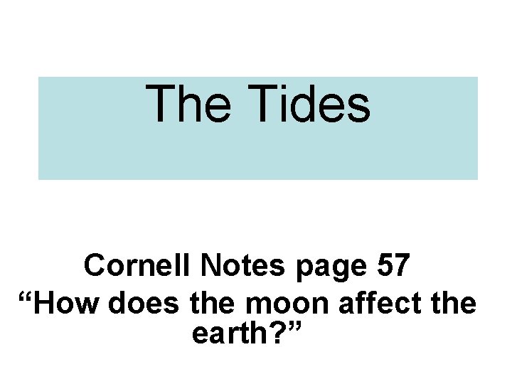 The Tides Cornell Notes page 57 “How does the moon affect the earth? ”