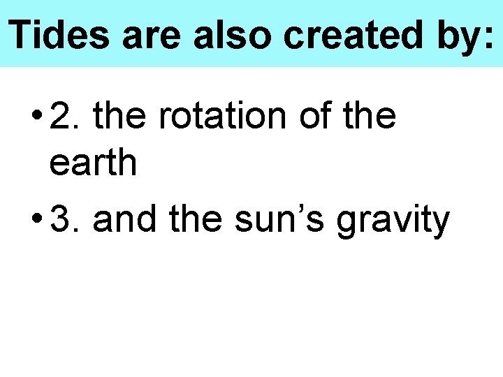 Tides are also created by: • 2. the rotation of the earth • 3.