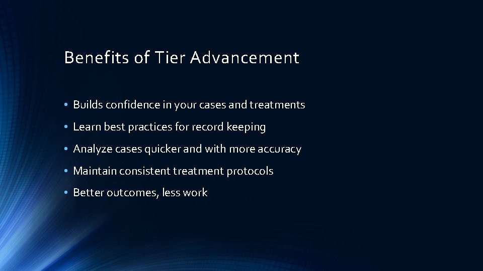 Benefits of Tier Advancement • Builds confidence in your cases and treatments • Learn