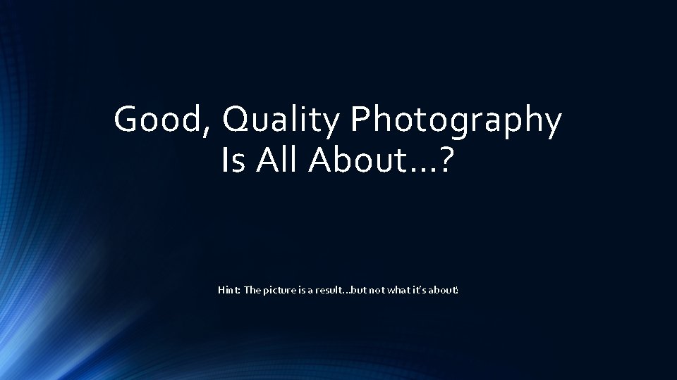Good, Quality Photography Is All About…? Hint: The picture is a result…but not what