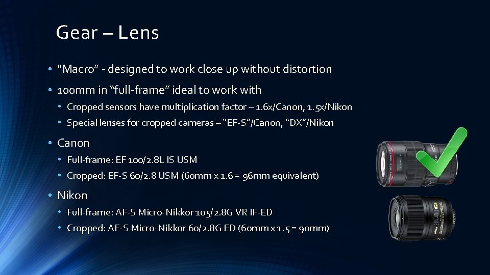 Gear – Lens • “Macro” - designed to work close up without distortion •