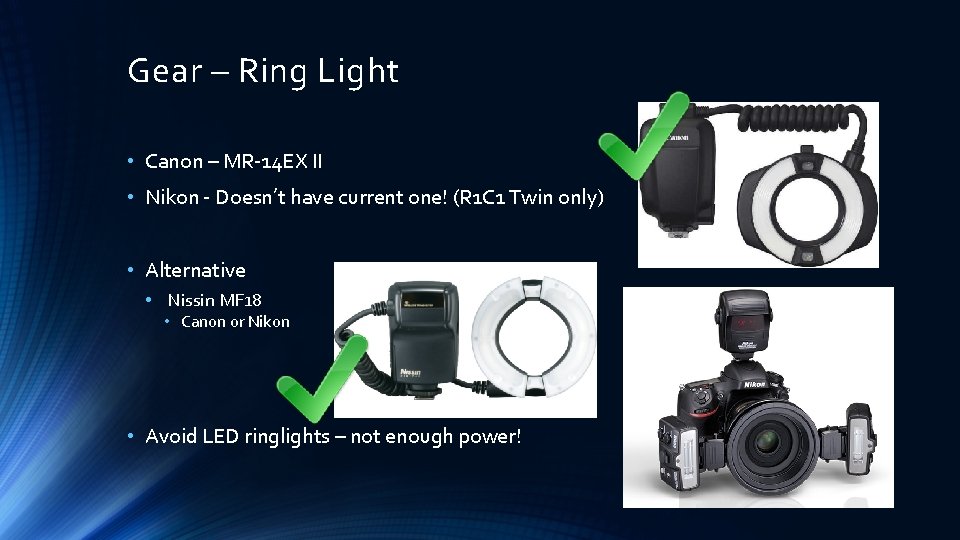 Gear – Ring Light • Canon – MR-14 EX II • Nikon - Doesn’t